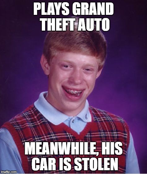 Bean's Memes | PLAYS GRAND THEFT AUTO; MEANWHILE, HIS CAR IS STOLEN | image tagged in memes,bad luck brian | made w/ Imgflip meme maker