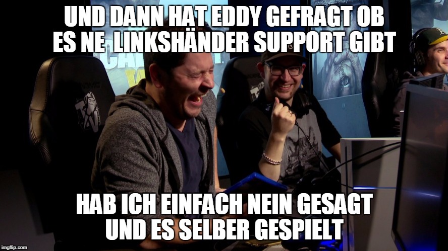 UND DANN HAT EDDY GEFRAGT OB ES NE  LINKSHÄNDER SUPPORT GIBT; HAB ICH EINFACH NEIN GESAGT UND ES SELBER GESPIELT | made w/ Imgflip meme maker