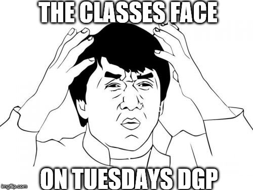 Jackie Chan WTF Meme | THE CLASSES FACE; ON TUESDAYS DGP | image tagged in memes,jackie chan wtf | made w/ Imgflip meme maker