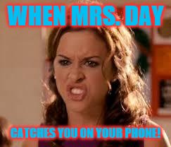Gretchen Wieners Mean Girls | WHEN MRS. DAY; CATCHES YOU ON YOUR PHONE! | image tagged in gretchen wieners mean girls | made w/ Imgflip meme maker