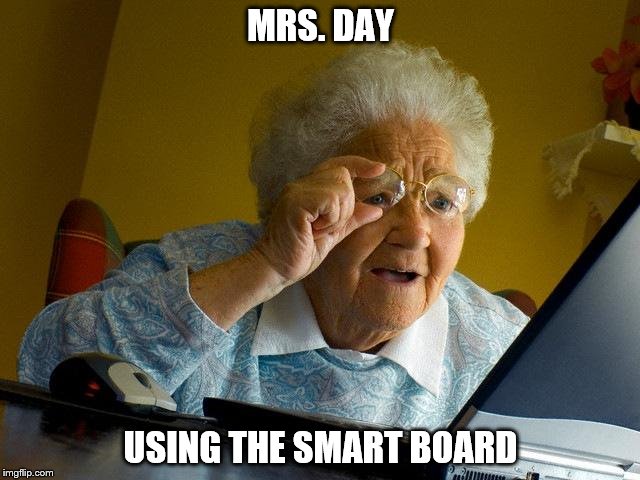 Grandma Finds The Internet | MRS. DAY; USING THE SMART BOARD | image tagged in memes,grandma finds the internet | made w/ Imgflip meme maker