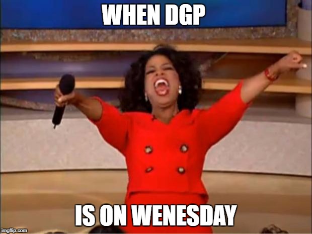 Oprah You Get A | WHEN DGP; IS ON WENESDAY | image tagged in memes,oprah you get a | made w/ Imgflip meme maker