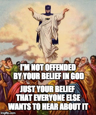 I'M NOT OFFENDED        BY YOUR BELIEF IN GOD; JUST YOUR BELIEF THAT EVERYONE ELSE WANTS TO HEAR ABOUT IT | image tagged in batman jesus | made w/ Imgflip meme maker
