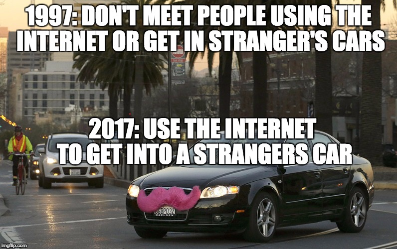 lyft | 1997: DON'T MEET PEOPLE USING THE INTERNET OR GET IN STRANGER'S CARS; 2017: USE THE INTERNET TO GET INTO A STRANGERS CAR | image tagged in lyft | made w/ Imgflip meme maker