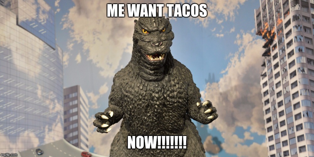 taco Godzilla | ME WANT TACOS; NOW!!!!!!! | image tagged in angry godzilla | made w/ Imgflip meme maker