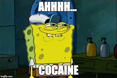 Don't You Squidward | AHHHH... COCAINE | image tagged in memes,dont you squidward | made w/ Imgflip meme maker