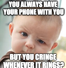 Skeptical Baby Meme | YOU ALWAYS HAVE YOUR PHONE WITH YOU; BUT YOU CRINGE WHENEVER IT RINGS? | image tagged in memes,skeptical baby | made w/ Imgflip meme maker