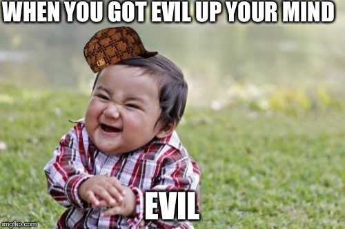 Evil Toddler | WHEN YOU GOT EVIL UP YOUR MIND; EVIL | image tagged in memes,evil toddler,scumbag | made w/ Imgflip meme maker
