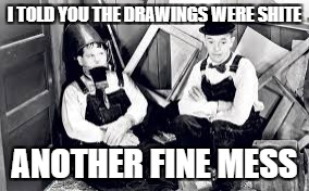 I TOLD YOU THE DRAWINGS WERE SHITE; ANOTHER FINE MESS | made w/ Imgflip meme maker