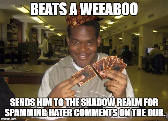 You're So "Ra" that you're pretty much CHICKEN SUSHI! OHHHHH! | BEATS A WEEABOO; SENDS HIM TO THE SHADOW REALM FOR SPAMMING HATER COMMENTS ON THE DUB. | image tagged in yugioh,scumbag | made w/ Imgflip meme maker