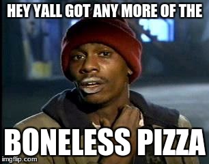 Y'all Got Any More Of That Meme | HEY YALL GOT ANY MORE OF THE; BONELESS PIZZA | image tagged in memes,yall got any more of | made w/ Imgflip meme maker