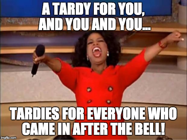 Oprah You Get A Meme | A TARDY FOR YOU, AND YOU AND YOU... TARDIES FOR EVERYONE WHO CAME IN AFTER THE BELL! | image tagged in memes,oprah you get a | made w/ Imgflip meme maker