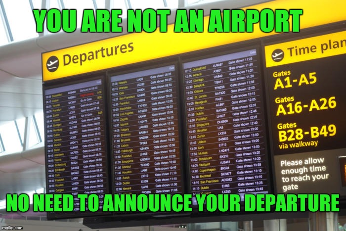 I'm Leaving  | YOU ARE NOT AN AIRPORT; NO NEED TO ANNOUNCE YOUR DEPARTURE | image tagged in leaving | made w/ Imgflip meme maker