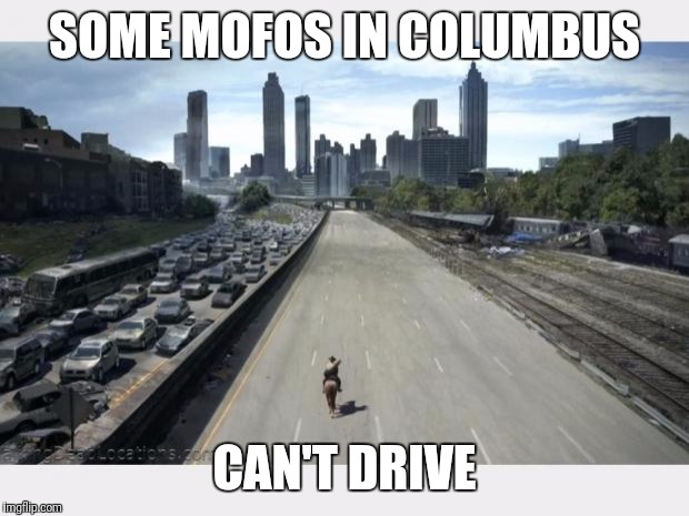 Walking Dead  | SOME MOFOS IN COLUMBUS; CAN'T DRIVE | image tagged in walking dead | made w/ Imgflip meme maker