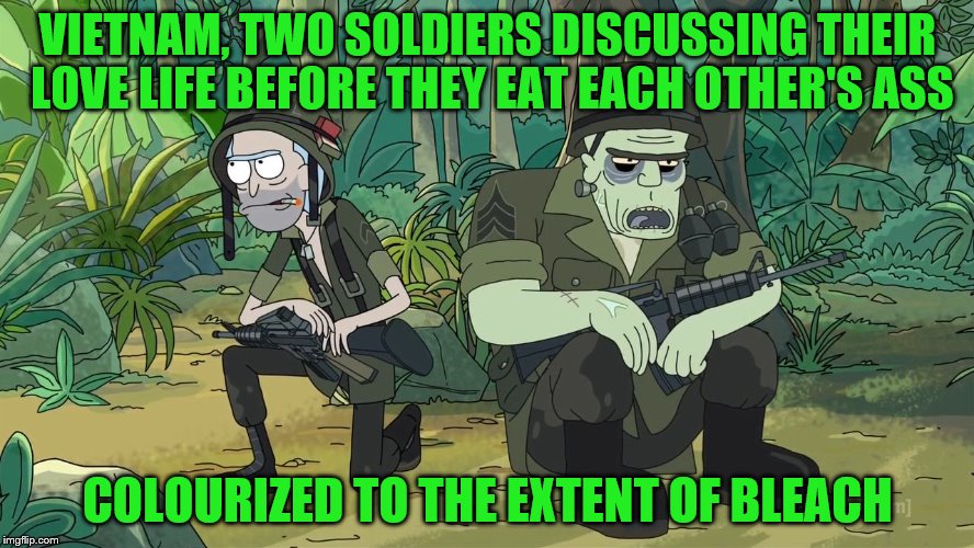 Military Week Nov 5-11th a Chad-, DashHopes, JBmemegeek & SpursFanFromAround event | VIETNAM, TWO SOLDIERS DISCUSSING THEIR LOVE LIFE BEFORE THEY EAT EACH OTHER'S ASS; COLOURIZED TO THE EXTENT OF BLEACH | image tagged in rick and morty 204 vietnam,memes,raydog,military week,vietnam,ass | made w/ Imgflip meme maker