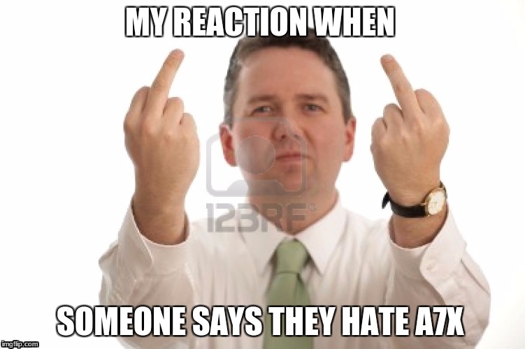 Flip off | MY REACTION WHEN; SOMEONE SAYS THEY HATE A7X | image tagged in flip off | made w/ Imgflip meme maker