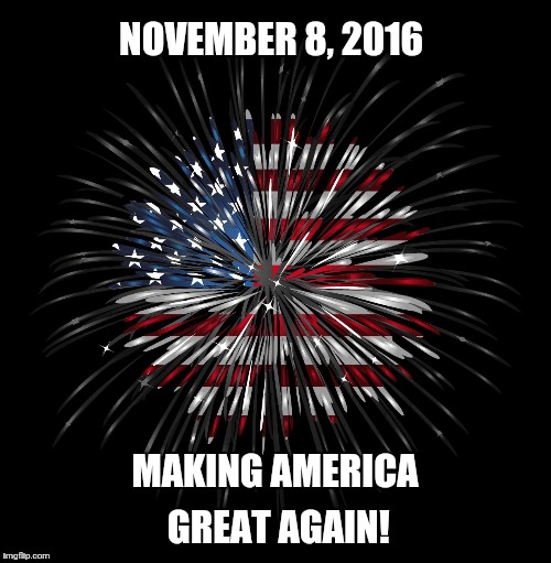 4th of july | NOVEMBER 8, 2016; MAKING AMERICA GREAT AGAIN! | image tagged in 4th of july | made w/ Imgflip meme maker