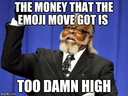 Too Damn High Meme | THE MONEY THAT THE EMOJI MOVE GOT IS; TOO DAMN HIGH | image tagged in memes,too damn high | made w/ Imgflip meme maker