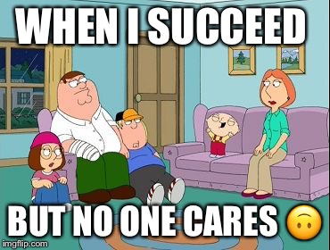 Stewie Laughing | WHEN I SUCCEED; BUT NO ONE CARES 🙃 | image tagged in stewie laughing | made w/ Imgflip meme maker