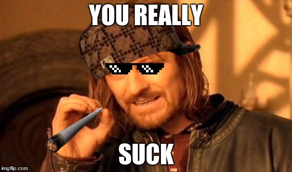 One Does Not Simply Meme | YOU REALLY; SUCK | image tagged in memes,one does not simply,scumbag | made w/ Imgflip meme maker