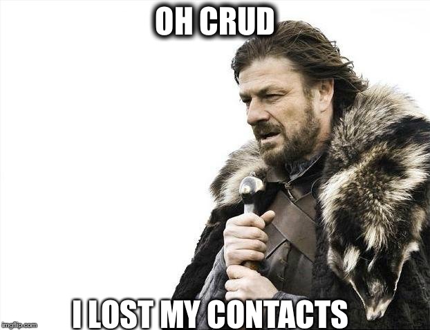 Brace Yourselves X is Coming Meme | OH CRUD; I LOST MY CONTACTS | image tagged in memes,brace yourselves x is coming | made w/ Imgflip meme maker
