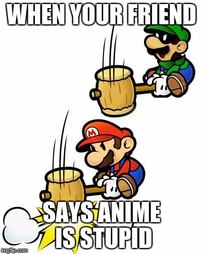 Luigi Smashes Mario | WHEN YOUR FRIEND; SAYS ANIME IS STUPID | image tagged in luigi smashes mario | made w/ Imgflip meme maker