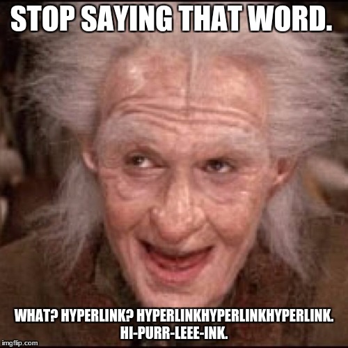 Miracle Max | STOP SAYING THAT WORD. WHAT? HYPERLINK? HYPERLINKHYPERLINKHYPERLINK. HI-PURR-LEEE-INK. | image tagged in miracle max | made w/ Imgflip meme maker