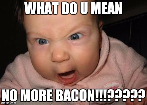 Evil Baby Meme | WHAT DO U MEAN; NO MORE BACON!!!????? | image tagged in memes,evil baby | made w/ Imgflip meme maker