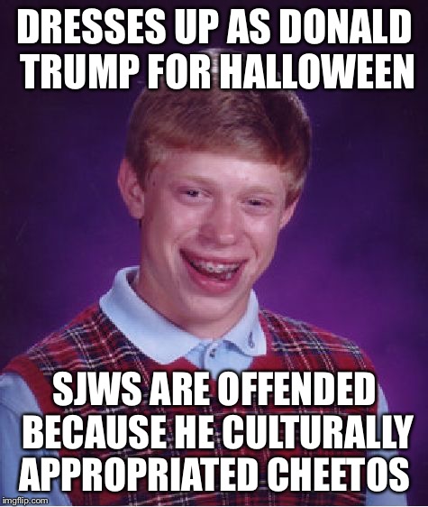 Bad Luck Brian Meme | DRESSES UP AS DONALD TRUMP FOR HALLOWEEN; SJWS ARE OFFENDED BECAUSE HE CULTURALLY APPROPRIATED CHEETOS | image tagged in memes,bad luck brian | made w/ Imgflip meme maker
