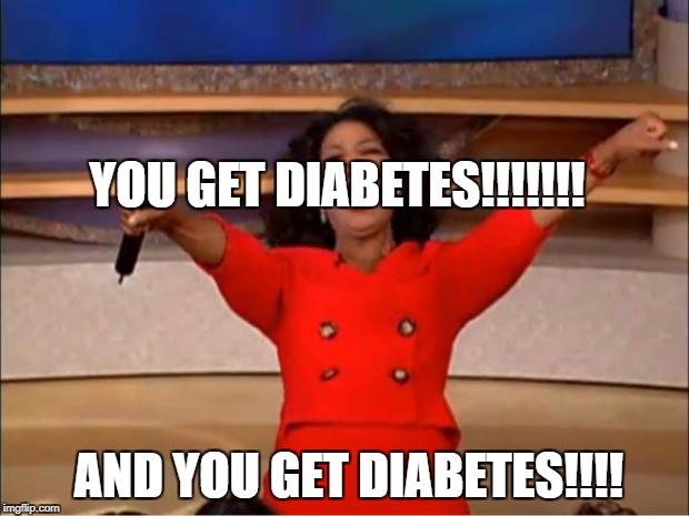 Oprah You Get A Meme | YOU GET DIABETES!!!!!!! AND YOU GET DIABETES!!!! | image tagged in memes,oprah you get a | made w/ Imgflip meme maker