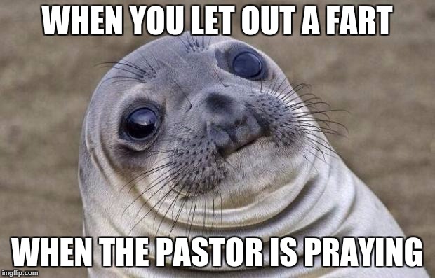 Awkward Moment Sealion Meme | WHEN YOU LET OUT A FART; WHEN THE PASTOR IS PRAYING | image tagged in memes,awkward moment sealion | made w/ Imgflip meme maker