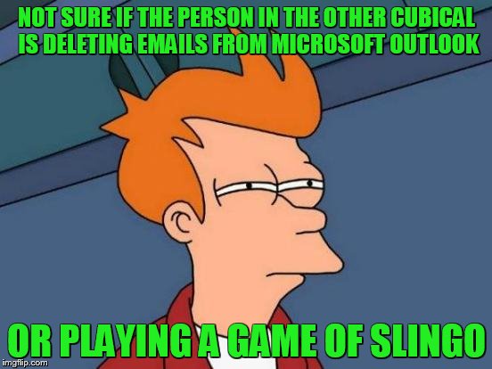 I knew that sound effect was familiar! |  NOT SURE IF THE PERSON IN THE OTHER CUBICAL IS DELETING EMAILS FROM MICROSOFT OUTLOOK; OR PLAYING A GAME OF SLINGO | image tagged in memes,futurama fry | made w/ Imgflip meme maker