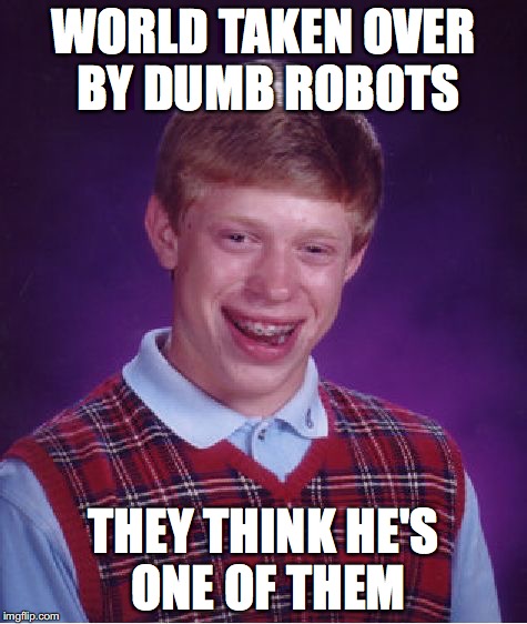 Bad Luck Brian Meme | WORLD TAKEN OVER BY DUMB ROBOTS THEY THINK HE'S ONE OF THEM | image tagged in memes,bad luck brian | made w/ Imgflip meme maker