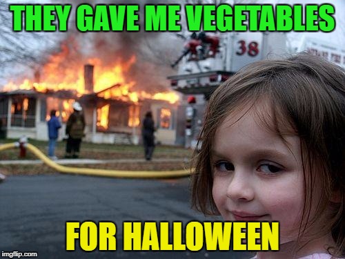 Trick or Traeting, at a whole other level! | THEY GAVE ME VEGETABLES; FOR HALLOWEEN | image tagged in memes,disaster girl,funny | made w/ Imgflip meme maker