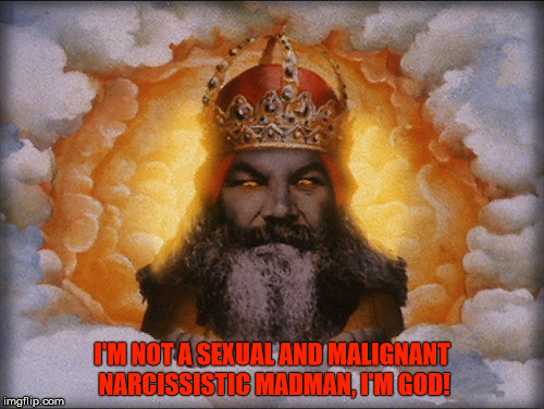 The Abrahamic God. |  I'M NOT A SEXUAL AND MALIGNANT NARCISSISTIC MADMAN, I'M GOD! | image tagged in the abrahamic god,the abrahamic religions,sexual narcissism,malignant narcissism,madman,evil | made w/ Imgflip meme maker