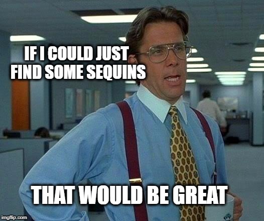 When you live in Palm Springs | IF I COULD JUST FIND SOME SEQUINS; THAT WOULD BE GREAT | image tagged in memes,that would be great,palm springs,sequins | made w/ Imgflip meme maker