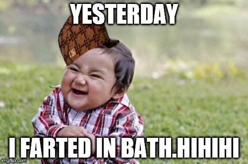 Evil Toddler Meme | YESTERDAY; I FARTED IN BATH.HIHIHI | image tagged in memes,evil toddler,scumbag | made w/ Imgflip meme maker