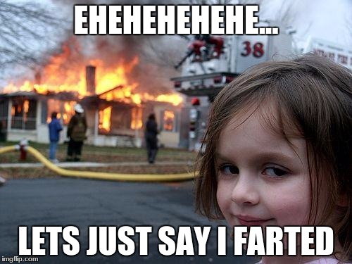 Disaster Girl | EHEHEHEHEHE... LETS JUST SAY I FARTED | image tagged in memes,disaster girl | made w/ Imgflip meme maker