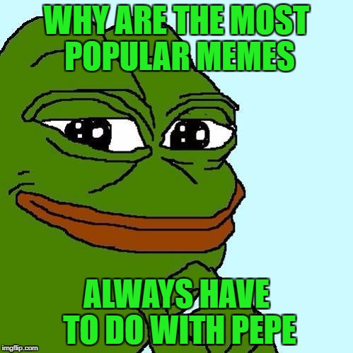 The Pepe Question? | WHY ARE THE MOST POPULAR MEMES; ALWAYS HAVE TO DO WITH PEPE | image tagged in funny memes,pepe | made w/ Imgflip meme maker