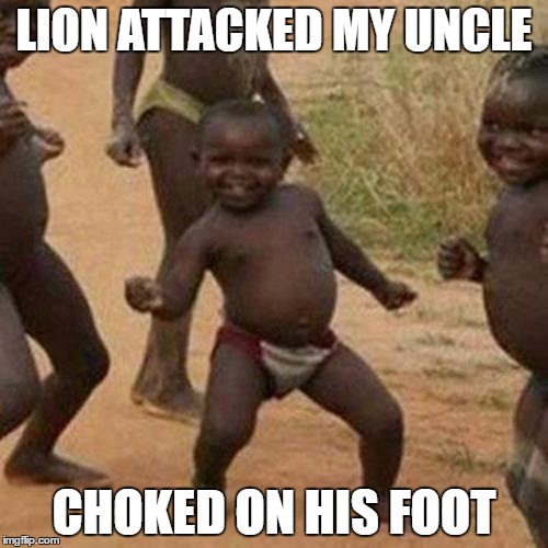 Third World Success Kid Meme | LION ATTACKED MY UNCLE; CHOKED ON HIS FOOT | image tagged in memes,third world success kid | made w/ Imgflip meme maker