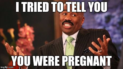 Steve Harvey Meme | I TRIED TO TELL YOU; YOU WERE PREGNANT | image tagged in memes,steve harvey | made w/ Imgflip meme maker