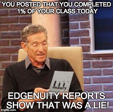 Maury Lie Detector | YOU POSTED THAT YOU COMPLETED 1% OF YOUR CLASS TODAY; EDGENUITY REPORTS SHOW THAT WAS A LIE! | image tagged in memes,maury lie detector | made w/ Imgflip meme maker