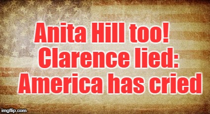 Anita Hill too!

 Clarence lied: 
America has cried | image tagged in faded glory | made w/ Imgflip meme maker