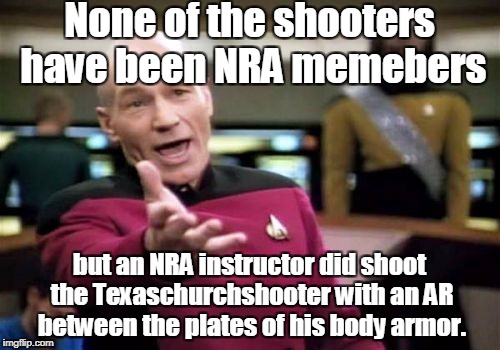 Picard Wtf Meme | None of the shooters have been NRA memebers but an NRA instructor did shoot the Texaschurchshooter with an AR between the plates of his body | image tagged in memes,picard wtf | made w/ Imgflip meme maker