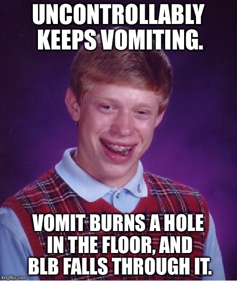 Bad Luck Brian Meme | UNCONTROLLABLY KEEPS VOMITING. VOMIT BURNS A HOLE IN THE FLOOR, AND BLB FALLS THROUGH IT. | image tagged in memes,bad luck brian | made w/ Imgflip meme maker