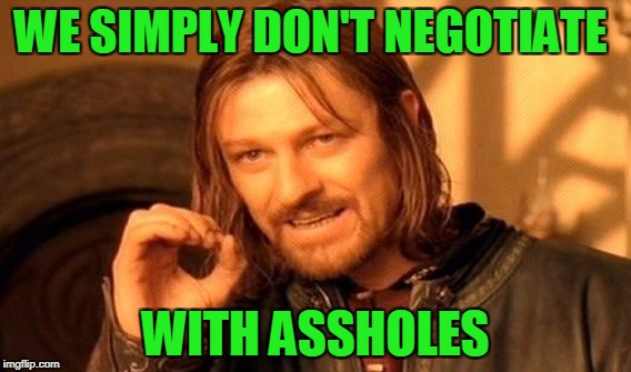 One Does Not Simply Meme | WE SIMPLY DON'T NEGOTIATE WITH ASSHOLES | image tagged in memes,one does not simply | made w/ Imgflip meme maker