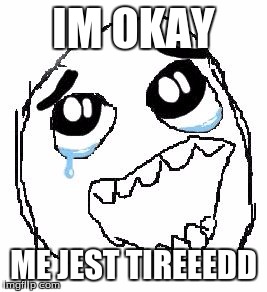 Happy Guy Rage Face | IM OKAY; ME JEST TIREEEDD | image tagged in memes,happy guy rage face | made w/ Imgflip meme maker