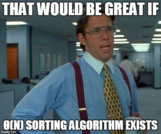 That Would Be Great Meme | THAT WOULD BE GREAT IF; Θ(N) SORTING ALGORITHM EXISTS | image tagged in memes,that would be great | made w/ Imgflip meme maker
