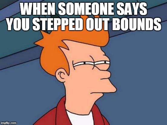 Futurama Fry Meme | WHEN SOMEONE SAYS YOU STEPPED OUT BOUNDS | image tagged in memes,futurama fry | made w/ Imgflip meme maker