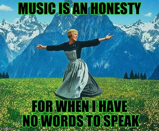 Sound Of Music | MUSIC IS AN HONESTY; FOR WHEN I HAVE NO WORDS TO SPEAK | image tagged in sound of music | made w/ Imgflip meme maker